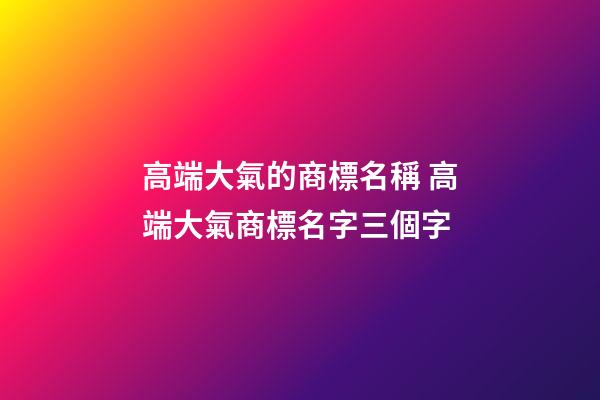 高端大氣的商標名稱 高端大氣商標名字三個字